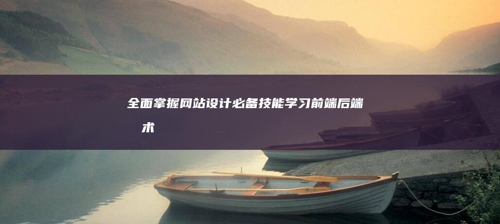 全面掌握网站设计必备技能：学习前端、后端技术及用户体验设计